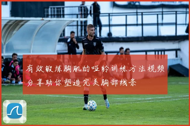 有效锻炼胸肌的哑铃训练方法视频分享助你塑造完美胸部线条